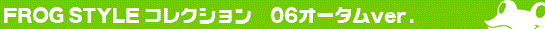 FROG STYLE�`'06�I�[�^��ver.�`